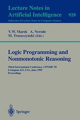 Logic Programming and Nonmonotonic Reasoning: Third International Conference, LPNMR '95, Lexington, KY, USA, June 26 - 28, 1995. Proceedings (Lecture Notes in Computer Science, 928, Band 928)