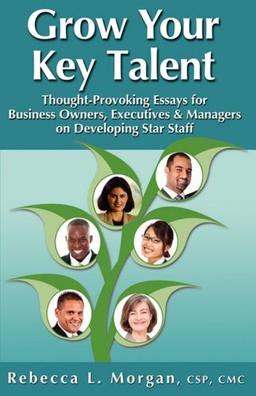 Grow Your Key Talent: Thought-Provoking Essays for Business Owners, Executives and Managers on Developing Star Staff