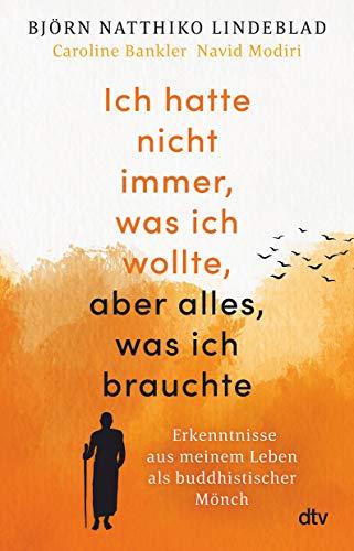 Ich hatte nicht immer, was ich wollte, aber alles, was ich brauchte: Erkenntnisse aus meinem Leben als buddhistischer Mönch