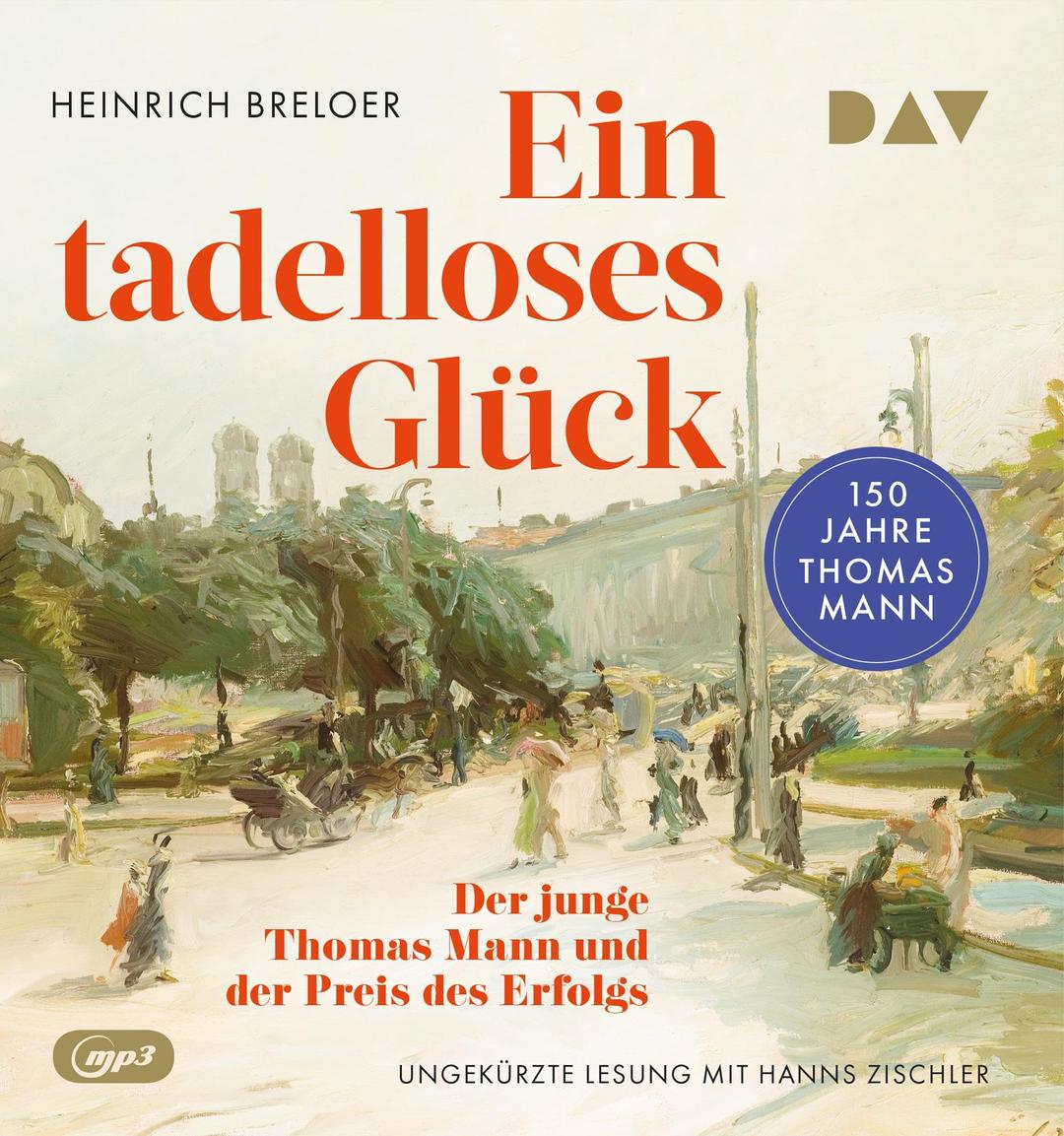 Ein tadelloses Glück. Der junge Thomas Mann und der Preis des Erfolgs – 150 Jahre Thomas Mann: Ungekürzte Lesung mit Hanns Zischler (2 mp3-CDs)