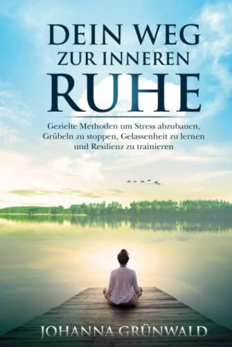 Dein Weg zur inneren Ruhe: Stress abbauen, Grübeln stoppen, Gelassenheit lernen und Resilienz trainieren.