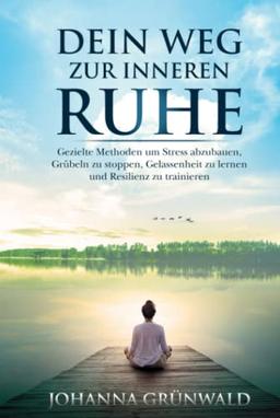 Dein Weg zur inneren Ruhe: Stress abbauen, Grübeln stoppen, Gelassenheit lernen und Resilienz trainieren.