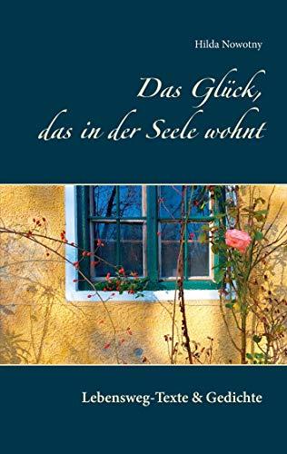 Das Glück, das in der Seele wohnt: Lebensweg-Texte & Gedichte