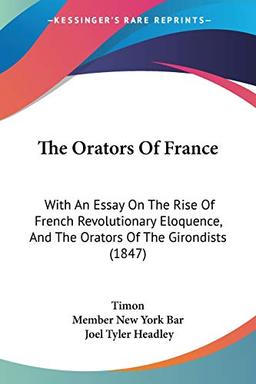 The Orators Of France: With An Essay On The Rise Of French Revolutionary Eloquence, And The Orators Of The Girondists (1847)