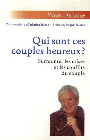 Qui sont ces couples heureux ? : surmonter les crises et les conflits du couple : traité de psychologie des couples heureux