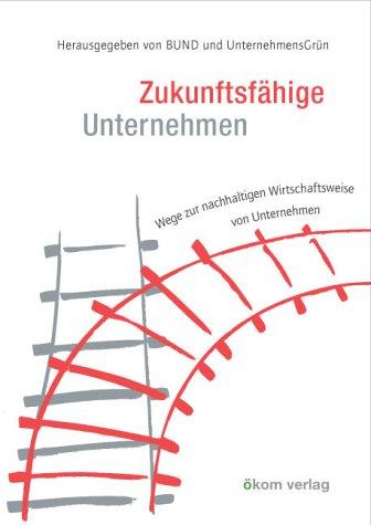 Zukunftsfähige Unternehmen. Wege zur nachhaltigen Wirtschaftsweise von Unternehmen