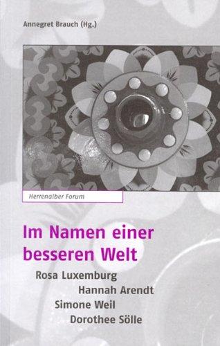 Im Namen einer besseren Welt: Rosa Luxemburg - Hannah Arendt - Simone Weil - Dorothee Sölle