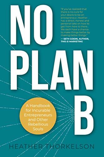 No Plan B: A Handbook for Incurable Entrepreneurs and Other Rebellious Souls