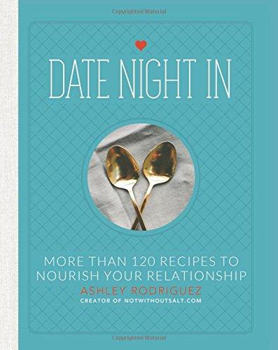 Date Night In: More than 120 Recipes to Nourish Your Relationship