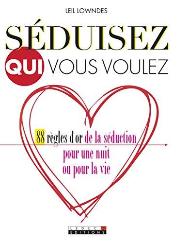 Séduisez qui vous voulez : 88 règles d'or de la séduction pour une nuit ou pour la vie