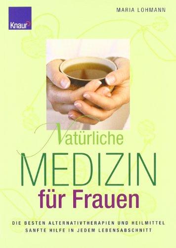 Natürliche Medizin für Frauen: Die besten Alternativtherapien und Heilmittel Sanfte Hilfe in jedem Lebensabschnitt