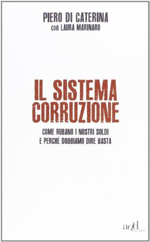 Il sistema corruzione. Come rubano i nostri soldi e perché dobbiamo dire basta (Saggi)