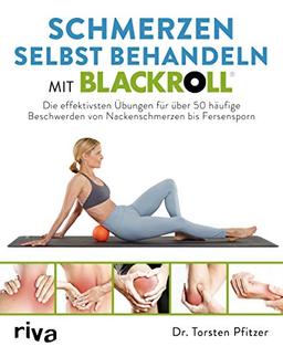 Schmerzen selbst behandeln mit BLACKROLL®: Die effektivsten Übungen für über 50 häufige Beschwerden von Nackenschmerzen bis Fersensporn