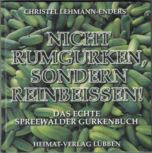 Nicht rumgurken, sondern reinbeissen!: Das echte Spreewälder Gurkenbuch