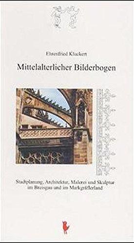 Mittelalterlicher Bilderbogen. Stadtplanung, Architektur, Malerei und Skulptur im Breisgau und im Markgräflerland