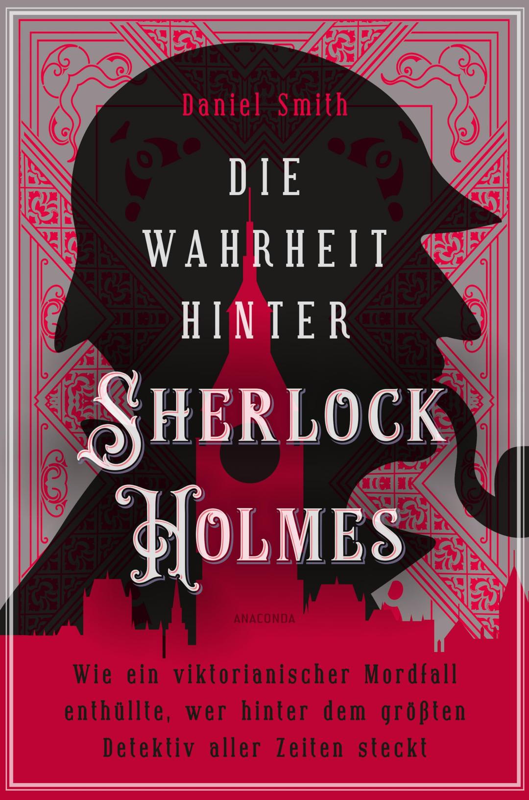 Die Wahrheit hinter Sherlock Holmes. Wie ein viktorianischer Mordfall enthüllte, wer hinter dem größten Detektiv aller Zeiten steckt: ... und wie Sir Arthur Conan Doyle zu seinem Meisterdetektiv fand