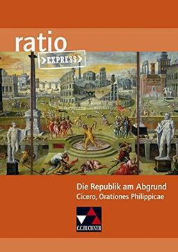 ratio Express / Die Republik am Abgrund: Lektüreklassiker fürs Abitur / Cicero, Orationes Philippicae