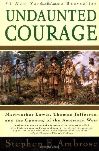 Undaunted Courage: Meriwether Lewis Thomas Jefferson and the Opening of the American West