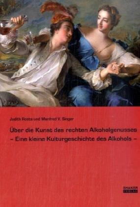 Über die Kunst des rechten Alkoholgenusses: Eine kleine Kulturgeschichte des Alkohols