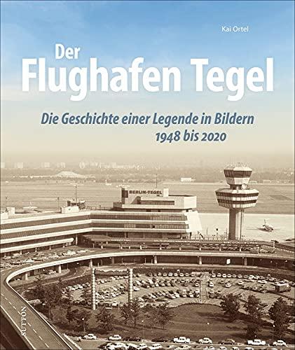 Luftfahrt: Der Flughafen Tegel. Die Geschichte einer Legende in rund 200 faszinierenden Bildern von den Anfängen bis zur Schließung 2020.: Die ... in Bildern (Sutton - Bilder der Luftfahrt)