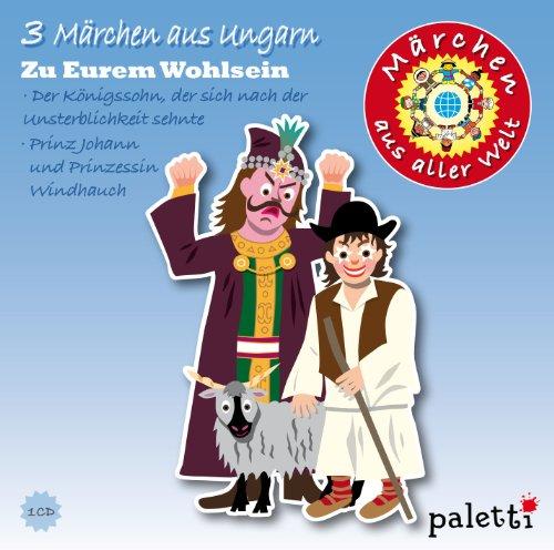 3 Märchen aus Ungarn - Zu Eurem Wohlsein + Der Königssohn der sich nach der Unsterblichkeit sehnte + Prinz Johann und Prinzessin Windhauch (Märchen aus aller Welt)