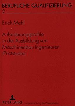 Anforderungsprofile in der Ausbildung von Maschinenbau-Ingenieuren (Pilotstudie) (Berufliche Qualifizierung)