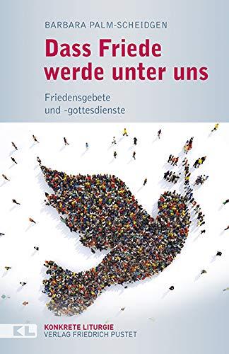 Dass Friede werde unter uns: Friedensgebete und -gottesdienste (Konkrete Liturgie)