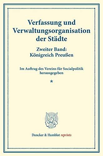 Verfassung und Verwaltungsorganisation der Städte.: Zweiter Band: Königreich Preußen. Zweiter Band. Im Auftrag des Vereins für Socialpolitik ... 118). (Duncker & Humblot reprints)