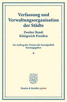 Verfassung und Verwaltungsorganisation der Städte.: Zweiter Band: Königreich Preußen. Zweiter Band. Im Auftrag des Vereins für Socialpolitik ... 118). (Duncker & Humblot reprints)