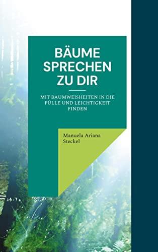 Bäume sprechen zu Dir: mit Baumweisheiten in die Fülle und Leichtigkeit finden