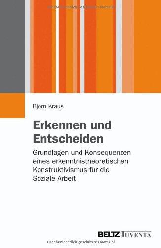 Erkennen und Entscheiden: Grundlagen und Konsequenzen eines erkenntnistheoretischen Konstruktivismus für die Soziale Arbeit (Juventa Paperback)