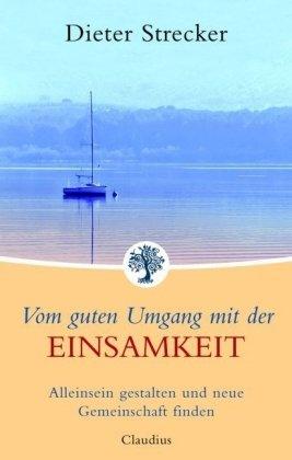 Vom guten Umgang mit der Einsamkeit: Alleinsein gestalten und neue Gemeinschaft finden