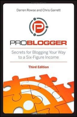 ProBlogger: Secrets for Blogging Your Way to a Six-Figure Income