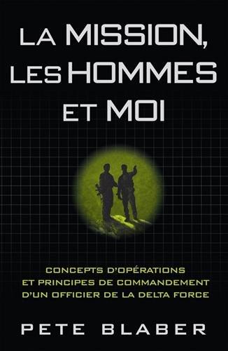 La mission, les hommes et moi : concepts d'opérations et principes de commandement d'un officier de la Delta Force