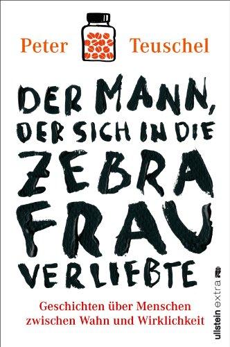 Der Mann, der sich in die Zebrafrau verliebte: Geschichten über Menschen zwischen Wahn und Wirklichkeit