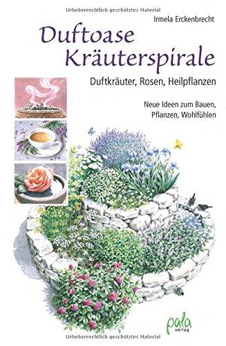 Duftoase Kräuterspirale: Duftkräuter, Rosen, Heilpflanzen Neue Ideen zum Bauen, Pflanzen, Wohlfühlen