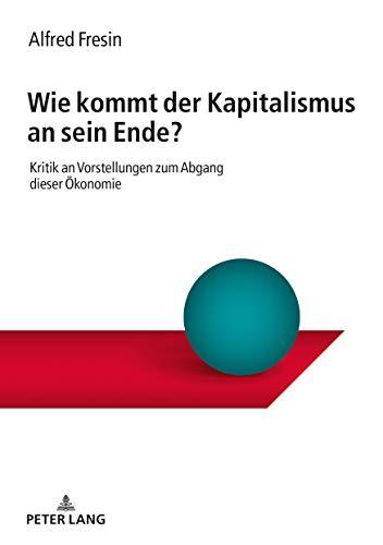 Wie kommt der Kapitalismus an sein Ende?: Kritik an Vorstellungen zum Abgang dieser Ökonomie