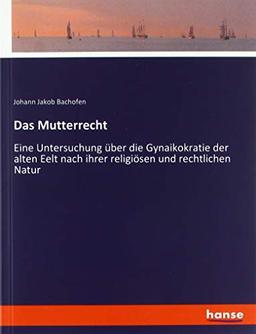 Das Mutterrecht: Eine Untersuchung über die Gynaikokratie der alten Eelt nach ihrer religiösen und rechtlichen Natur