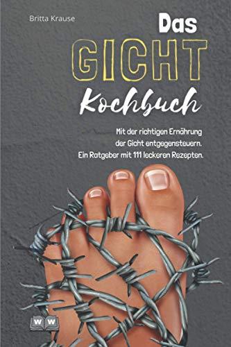 Gicht Kochbuch: Mit der richtigen Ernährung der Gicht entgegensteuern. Ein Ratgeber mit 111 leckeren Rezepten.