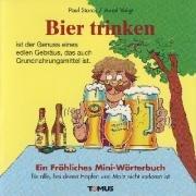 Bier trinken - Mini. Ein fröhliches Mini - Wörterbuch: Für alle Biertrinker und Bierbrauer, für Schankwirte, Freunde der Biergartenkultur und alle, bei denen Hopfen und Malz niemals verloren sind