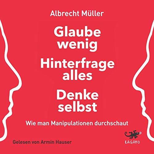 Glaube wenig, hinterfrage alles, denke selbst: Wie man Manipulationen durchschaut