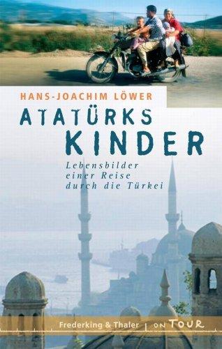 Atatürks Kinder: Lebensbilder einer Reise durch die Türkei