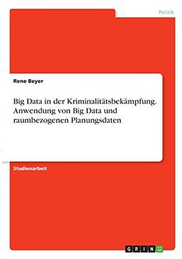 Big Data in der Kriminalitätsbekämpfung. Anwendung von Big Data und raumbezogenen Planungsdaten