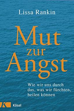 Mut zur Angst: Wie wir uns durch das, was wir fürchten, heilen können