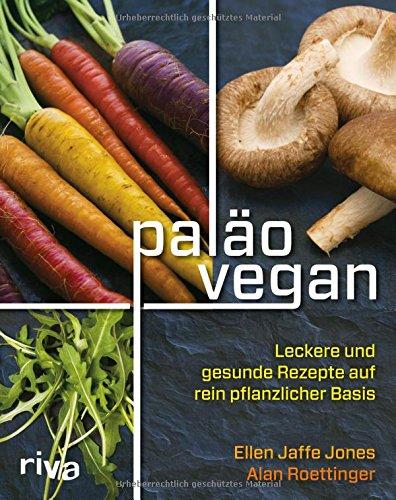 Paläo vegan: Leckere und gesunde Rezepte auf rein pflanzlicher Basis