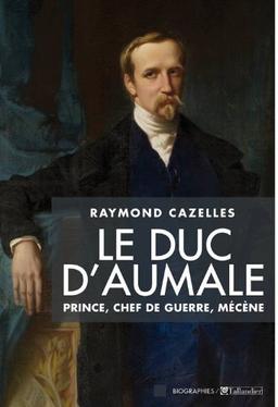 Le duc d'Aumale : prince, chef de guerre, mécène