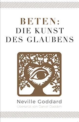 Beten: Die Kunst des Glaubens: Neville Goddard (Viertes Buch) (Neville Goddard - Die 10 Bücher, Band 4)