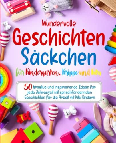 Wundervolle Geschichtensäckchen für Kindergarten, Krippe und Kita: 50 kreative und inspirierende Ideen für jede Jahreszeit mit sprachfördernden Geschichten für die Arbeit mit Kita-Kindern