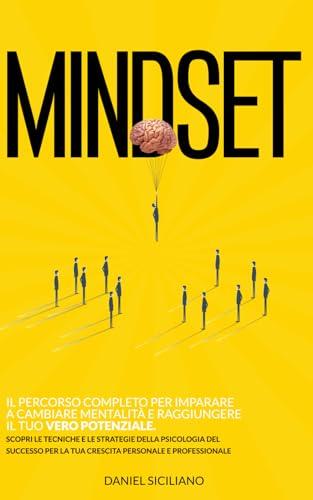 Mindset: Il Percorso completo per imparare a cambiare Mentalità e raggiungere il tuo vero potenziale. Scopri le tecniche e le strategie della ... per la tua Crescita Personale e Professionale