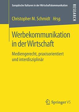 Werbekommunikation in der Wirtschaft: Mediengerecht, praxisorientiert und interdisziplinär (Europäische Kulturen in der Wirtschaftskommunikation, Band 27)